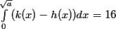 \int_0 ^{\sqrt{a}}(k(x)-h(x)) dx= 16 